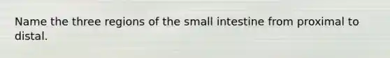 Name the three regions of the small intestine from proximal to distal.