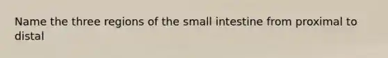 Name the three regions of the small intestine from proximal to distal