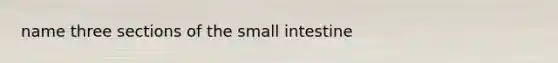 name three sections of the small intestine