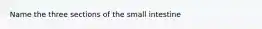 Name the three sections of the small intestine
