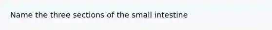 Name the three sections of the small intestine