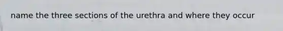 name the three sections of the urethra and where they occur