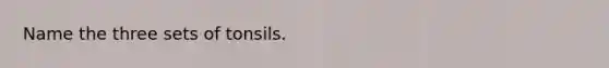 Name the three sets of tonsils.