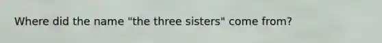 Where did the name "the three sisters" come from?