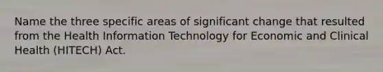 Name the three specific areas of significant change that resulted from the Health Information Technology for Economic and Clinical Health (HITECH) Act.