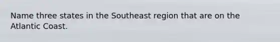 Name three states in the Southeast region that are on the Atlantic Coast.