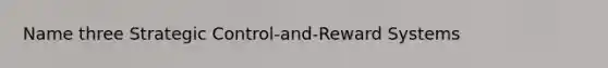 Name three Strategic Control-and-Reward Systems