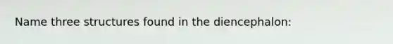 Name three structures found in the diencephalon: