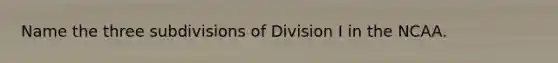 Name the three subdivisions of Division I in the NCAA.