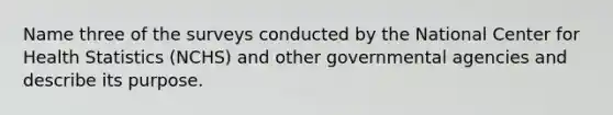Name three of the surveys conducted by the National Center for Health Statistics (NCHS) and other governmental agencies and describe its purpose.