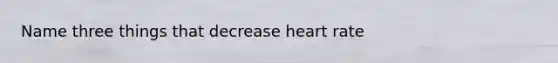 Name three things that decrease heart rate