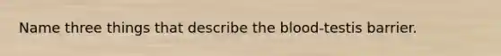 Name three things that describe <a href='https://www.questionai.com/knowledge/k7oXMfj7lk-the-blood' class='anchor-knowledge'>the blood</a>-testis barrier.