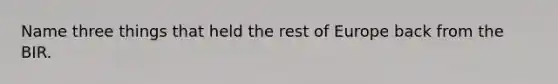 Name three things that held the rest of Europe back from the BIR.