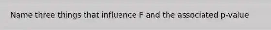 Name three things that influence F and the associated p-value