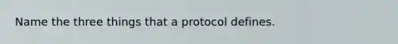 Name the three things that a protocol defines.