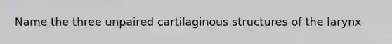 Name the three unpaired cartilaginous structures of the larynx