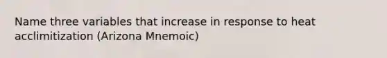 Name three variables that increase in response to heat acclimitization (Arizona Mnemoic)