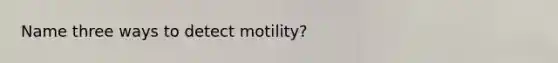 Name three ways to detect motility?