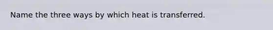 Name the three ways by which heat is transferred.