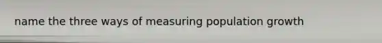 name the three ways of measuring population growth