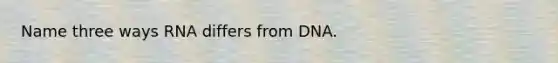 Name three ways RNA differs from DNA.