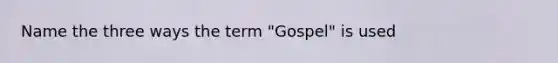 Name the three ways the term "Gospel" is used