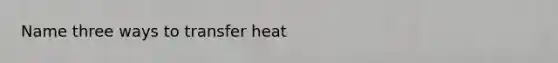 Name three ways to transfer heat