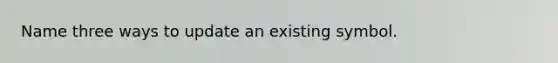 Name three ways to update an existing symbol.