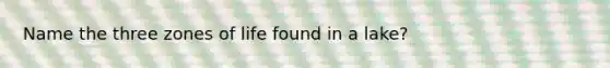 Name the three zones of life found in a lake?