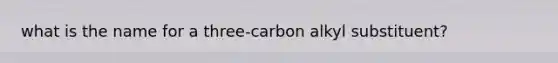 what is the name for a three-carbon alkyl substituent?