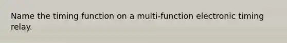 Name the timing function on a multi-function electronic timing relay.