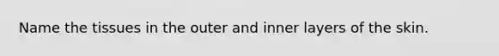 Name the tissues in the outer and inner layers of the skin.
