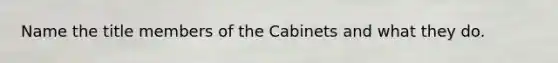 Name the title members of the Cabinets and what they do.