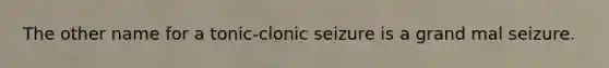 The other name for a tonic-clonic seizure is a grand mal seizure.