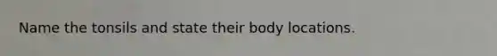 Name the tonsils and state their body locations.