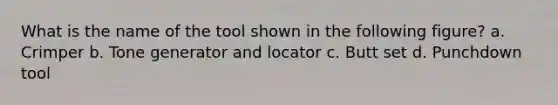 What is the name of the tool shown in the following figure? a. Crimper b. Tone generator and locator c. Butt set d. Punchdown tool
