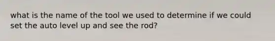 what is the name of the tool we used to determine if we could set the auto level up and see the rod?