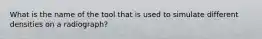 What is the name of the tool that is used to simulate different densities on a radiograph?