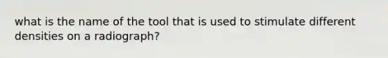 what is the name of the tool that is used to stimulate different densities on a radiograph?