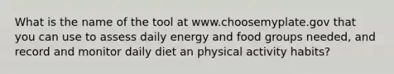 What is the name of the tool at www.choosemyplate.gov that you can use to assess daily energy and food groups needed, and record and monitor daily diet an physical activity habits?