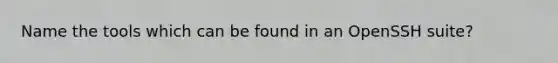 Name the tools which can be found in an OpenSSH suite?