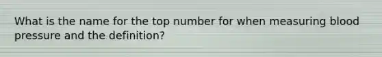 What is the name for the top number for when measuring blood pressure and the definition?