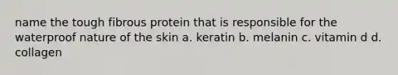 name the tough fibrous protein that is responsible for the waterproof nature of the skin a. keratin b. melanin c. vitamin d d. collagen