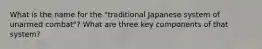 What is the name for the "traditional Japanese system of unarmed combat"? What are three key components of that system?