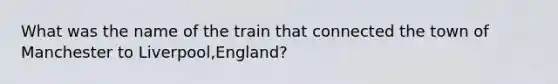 What was the name of the train that connected the town of Manchester to Liverpool,England?