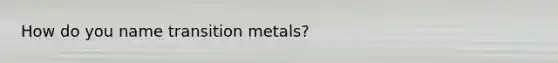 How do you name transition metals?