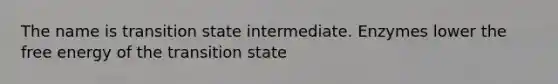 The name is transition state intermediate. Enzymes lower the free energy of the transition state