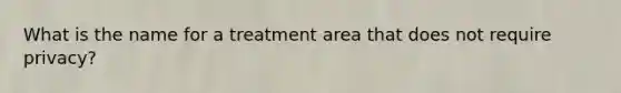 What is the name for a treatment area that does not require privacy?