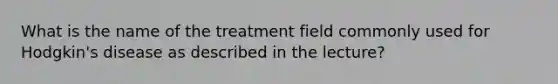 What is the name of the treatment field commonly used for Hodgkin's disease as described in the lecture?