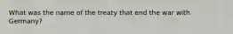 What was the name of the treaty that end the war with Germany?